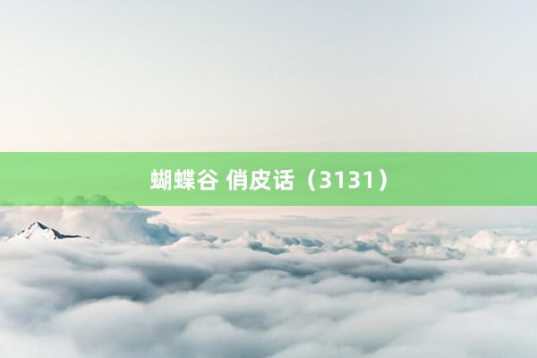 蝴蝶谷 俏皮话（3131）
