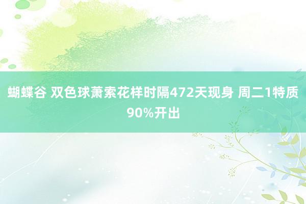 蝴蝶谷 双色球萧索花样时隔472天现身 周二1特质90%开出