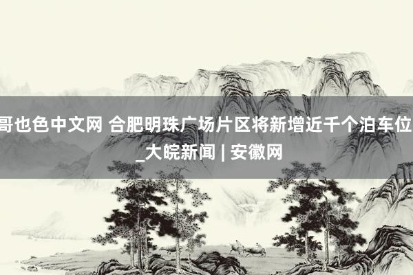 哥也色中文网 合肥明珠广场片区将新增近千个泊车位  _大皖新闻 | 安徽网