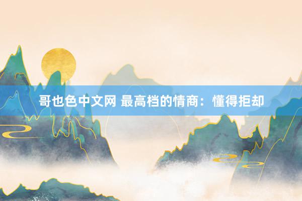 哥也色中文网 最高档的情商：懂得拒却
