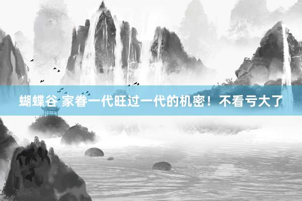 蝴蝶谷 家眷一代旺过一代的机密！不看亏大了