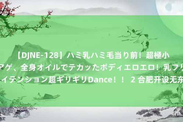 【DJNE-128】ハミ乳ハミ毛当り前！超極小ビキニでテンションアゲアゲ、全身オイルでテカッたボディエロエロ！乳フリ尻フリまくりのハイテンション超ギリギリDance！！ 2 合肥开设无东说念主机物发配送航路 每年度最高补贴1000万元