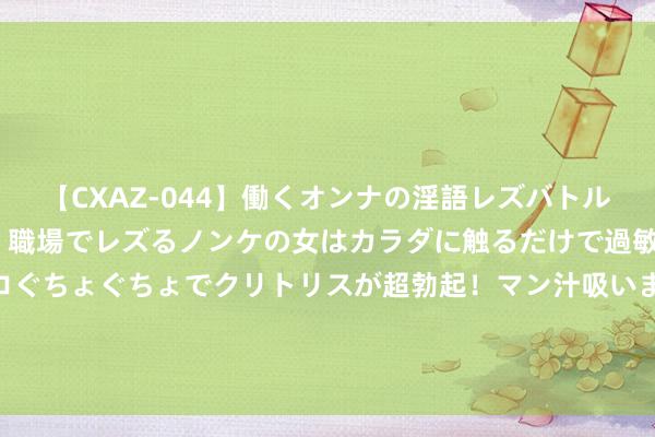 【CXAZ-044】働くオンナの淫語レズバトル DX 20シーン 4時間 職場でレズるノンケの女はカラダに触るだけで過敏に反応し、オマ○コぐちょぐちょでクリトリスが超勃起！マン汁吸いまくるとソリながらイキまくり！！ 南充无东说念主机载东说念主不雅光首飞 “低空+文旅” 共绘蓝天新篇章