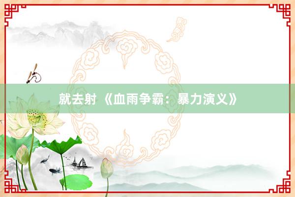就去射 《血雨争霸：暴力演义》