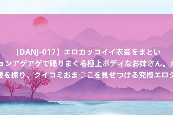 【DANJ-017】エロカッコイイ衣装をまとい、エグイポーズでテンションアゲアゲで踊りまくる極上ボディなお姉さん。ガンガンに腰を振り、クイコミおま○こを見せつける究極エロダンス！ 2 建安风骨：建安七子的壮志
