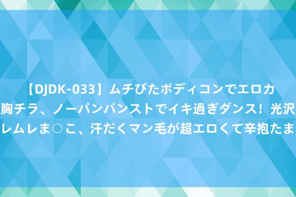 【DJDK-033】ムチぴたボディコンでエロカワGALや爆乳お姉さんが胸チラ、ノーパンパンストでイキ過ぎダンス！光沢パンストから透けたムレムレま○こ、汗だくマン毛が超エロくて辛抱たまりまっしぇん！ 2 二战摩尔曼斯克战役，银狐作战行径为何短折？芬军打了退堂饱读