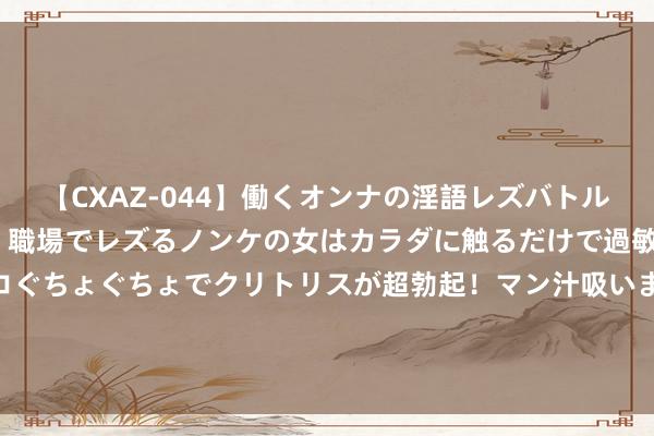 【CXAZ-044】働くオンナの淫語レズバトル DX 20シーン 4時間 職場でレズるノンケの女はカラダに触るだけで過敏に反応し、オマ○コぐちょぐちょでクリトリスが超勃起！マン汁吸いまくるとソリながらイキまくり！！ 若是郭靖在当代社会，他能娶到配头吗