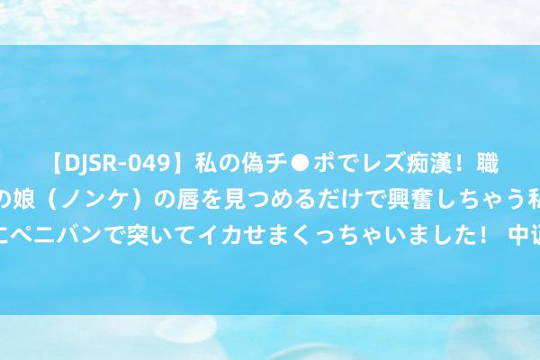 【DJSR-049】私の偽チ●ポでレズ痴漢！職場で見かけたカワイイあの娘（ノンケ）の唇を見つめるだけで興奮しちゃう私は欲求を抑えられずにペニバンで突いてイカせまくっちゃいました！ 中证申万绩优战术指数下降3.24%，前十大权重包含泸州老窖等