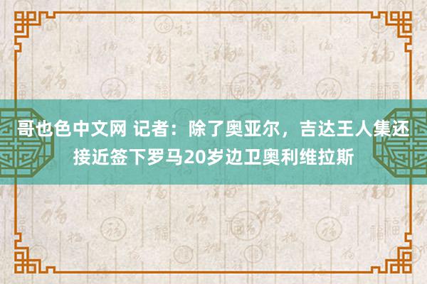 哥也色中文网 记者：除了奥亚尔，吉达王人集还接近签下罗马20岁边卫奥利维拉斯