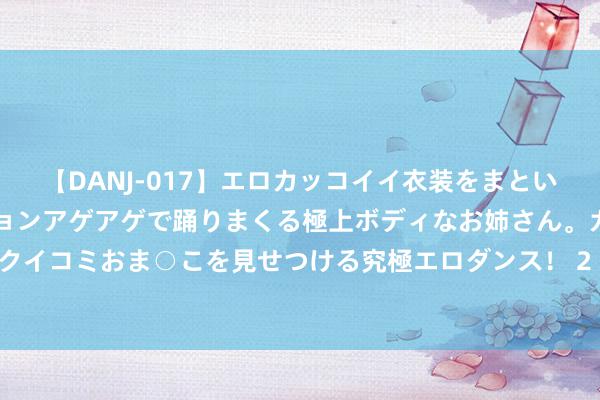 【DANJ-017】エロカッコイイ衣装をまとい、エグイポーズでテンションアゲアゲで踊りまくる極上ボディなお姉さん。ガンガンに腰を振り、クイコミおま○こを見せつける究極エロダンス！ 2 30秒｜四川内江经开区一物流形态崇拜齐全投产