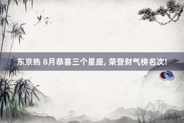 东京热 8月恭喜三个星座, 荣登财气榜名次!
