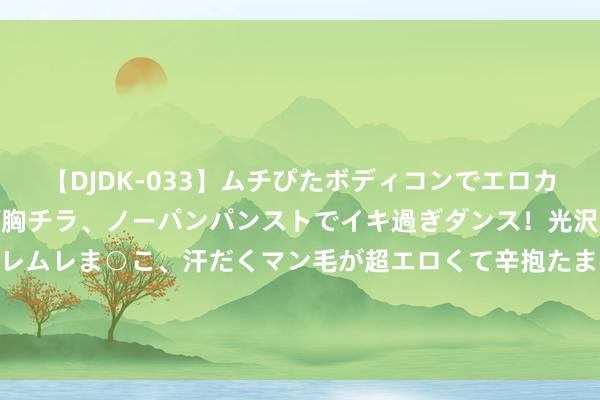 【DJDK-033】ムチぴたボディコンでエロカワGALや爆乳お姉さんが胸チラ、ノーパンパンストでイキ過ぎダンス！光沢パンストから透けたムレムレま○こ、汗だくマン毛が超エロくて辛抱たまりまっしぇん！ 2 山西阳泉一小区物业修理浑水管谈时发生塌陷，一被困须眉身一火
