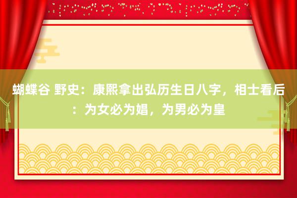 蝴蝶谷 野史：康熙拿出弘历生日八字，相士看后：为女必为娼，为男必为皇