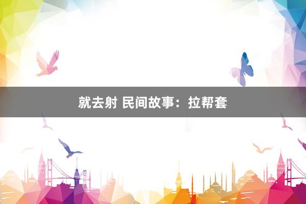 就去射 民间故事：拉帮套