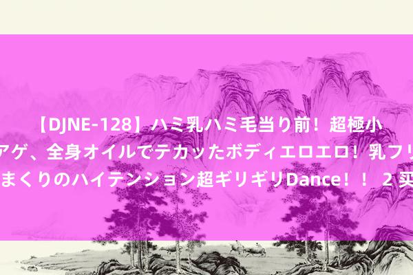 【DJNE-128】ハミ乳ハミ毛当り前！超極小ビキニでテンションアゲアゲ、全身オイルでテカッたボディエロエロ！乳フリ尻フリまくりのハイテンション超ギリギリDance！！ 2 买通卡点堵点，为发展增能源添活力