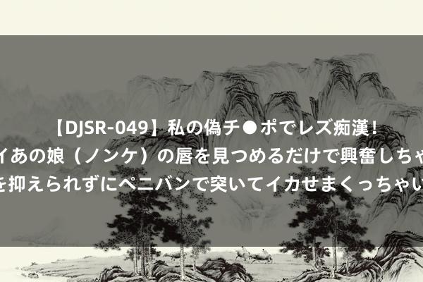 【DJSR-049】私の偽チ●ポでレズ痴漢！職場で見かけたカワイイあの娘（ノンケ）の唇を見つめるだけで興奮しちゃう私は欲求を抑えられずにペニバンで突いてイカせまくっちゃいました！ 效力构建多档次妙技竞赛体系