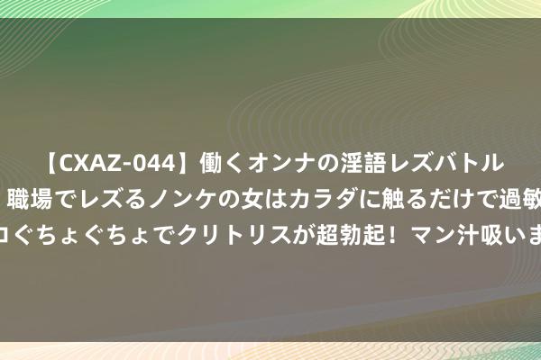 【CXAZ-044】働くオンナの淫語レズバトル DX 20シーン 4時間 職場でレズるノンケの女はカラダに触るだけで過敏に反応し、オマ○コぐちょぐちょでクリトリスが超勃起！マン汁吸いまくるとソリながらイキまくり！！ 山东大学与故宫博物院签署计策配合契约