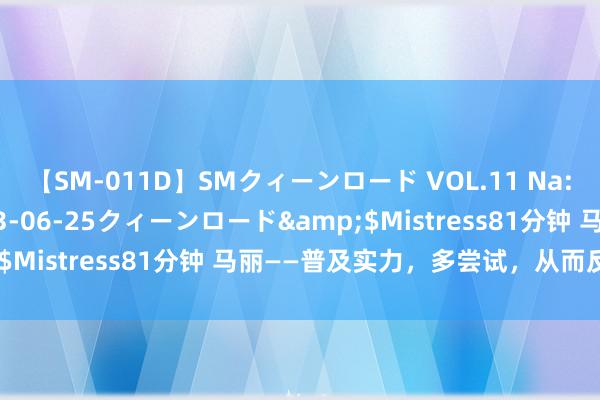 【SM-011D】SMクィーンロード VOL.11 Na:Na</a>2013-06-25クィーンロード&$Mistress81分钟 马丽——普及实力，多尝试，从而反败为胜