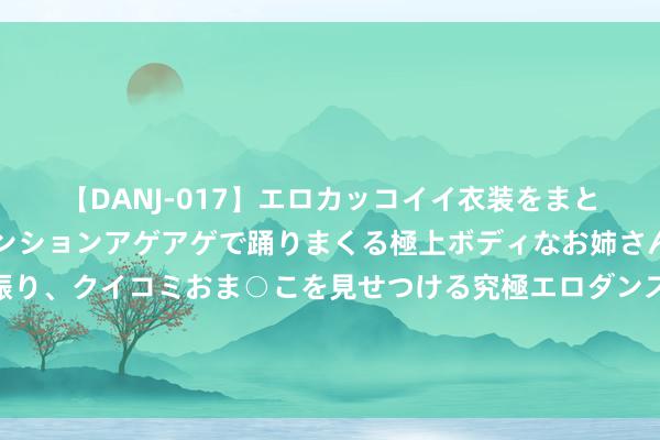 【DANJ-017】エロカッコイイ衣装をまとい、エグイポーズでテンションアゲアゲで踊りまくる極上ボディなお姉さん。ガンガンに腰を振り、クイコミおま○こを見せつける究極エロダンス！ 2 克己麻辣薯片，很脆很辣很香，超馋东谈主的小零食，小一又友很心爱