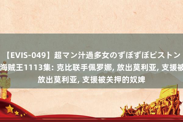 【EVIS-049】超マン汁過多女のずぼずぼピストンオナニー 3 海贼王1113集: 克比联手佩罗娜, 放出莫利亚, 支援被关押的奴婢