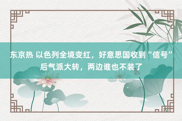 东京热 以色列全境变红，好意思国收到“信号”后气派大转，两边谁也不装了