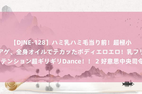 【DJNE-128】ハミ乳ハミ毛当り前！超極小ビキニでテンションアゲアゲ、全身オイルでテカッたボディエロエロ！乳フリ尻フリまくりのハイテンション超ギリギリDance！！ 2 好意思中央司令部：已部署“罗斯福”号航母朋友意思第五舰队作战区域