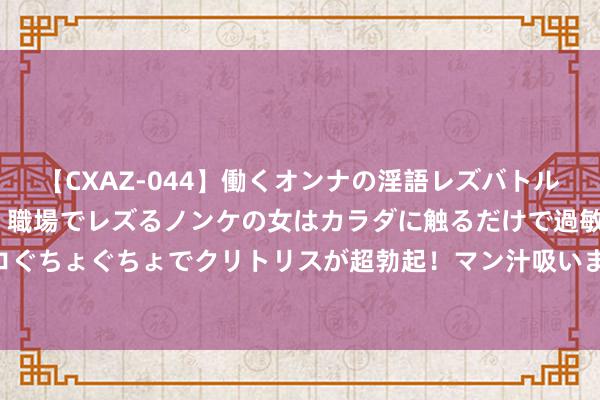 【CXAZ-044】働くオンナの淫語レズバトル DX 20シーン 4時間 職場でレズるノンケの女はカラダに触るだけで過敏に反応し、オマ○コぐちょぐちょでクリトリスが超勃起！マン汁吸いまくるとソリながらイキまくり！！ 以色列再次空袭黎巴嫩南部欣辛镇