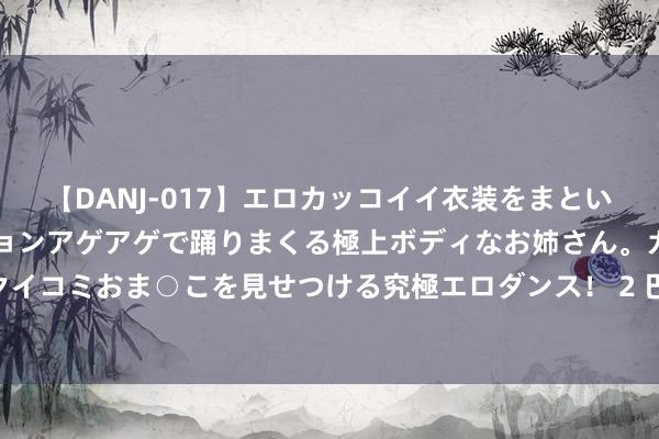 【DANJ-017】エロカッコイイ衣装をまとい、エグイポーズでテンションアゲアゲで踊りまくる極上ボディなお姉さん。ガンガンに腰を振り、クイコミおま○こを見せつける究極エロダンス！ 2 巴黎奥运中国队喜讯频传 台湾本家：满满民族炫耀感