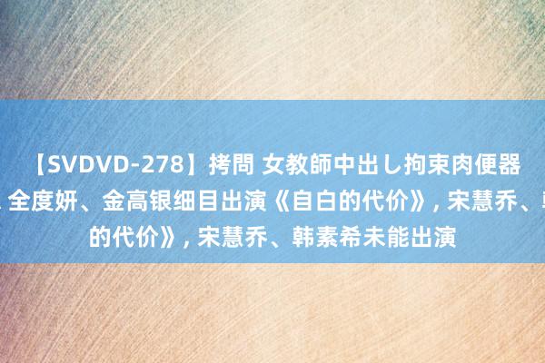 【SVDVD-278】拷問 女教師中出し拘束肉便器 仁科百華 RISA 全度妍、金高银细目出演《自白的代价》, 宋慧乔、韩素希未能出演