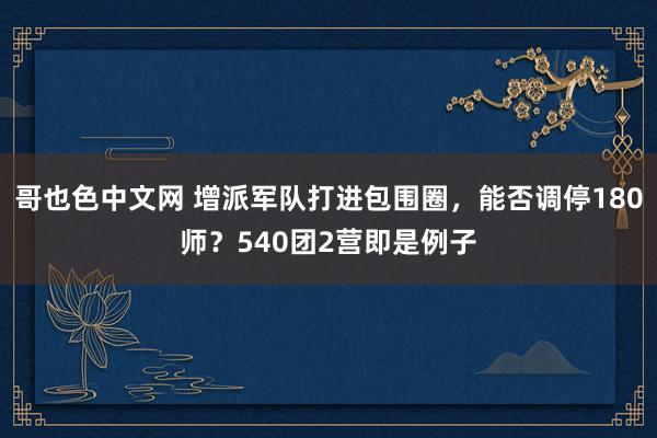 哥也色中文网 增派军队打进包围圈，能否调停180师？540团2营即是例子