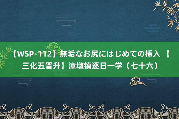 【WSP-112】無垢なお尻にはじめての挿入 【三化五晋升】漳墩镇逐日一学（七十六）