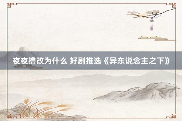 夜夜撸改为什么 好剧推选《异东说念主之下》
