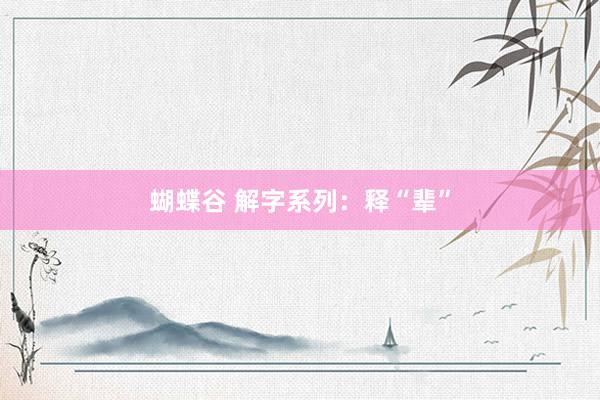 蝴蝶谷 解字系列：释“辈”