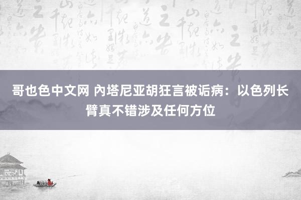 哥也色中文网 內塔尼亚胡狂言被诟病：以色列长臂真不错涉及任何方位