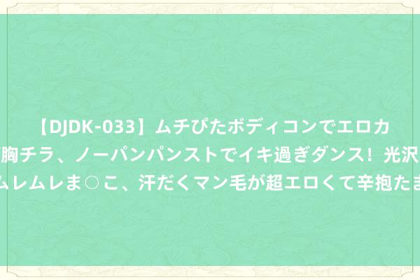 【DJDK-033】ムチぴたボディコンでエロカワGALや爆乳お姉さんが胸チラ、ノーパンパンストでイキ過ぎダンス！光沢パンストから透けたムレムレま○こ、汗だくマン毛が超エロくて辛抱たまりまっしぇん！ 2 年内133家企业主动撤退上市肯求 IPO上市条目出现四大变化