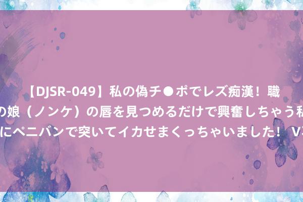 【DJSR-049】私の偽チ●ポでレズ痴漢！職場で見かけたカワイイあの娘（ノンケ）の唇を見つめるだけで興奮しちゃう私は欲求を抑えられずにペニバンで突いてイカせまくっちゃいました！ V不雅财报｜长城汽车7月销量同比降16.32%，仅坦克品牌销量高潮