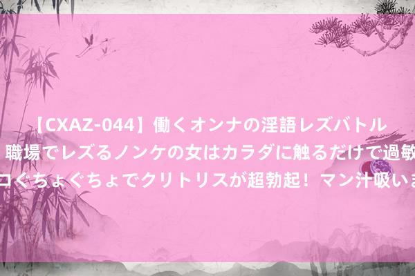 【CXAZ-044】働くオンナの淫語レズバトル DX 20シーン 4時間 職場でレズるノンケの女はカラダに触るだけで過敏に反応し、オマ○コぐちょぐちょでクリトリスが超勃起！マン汁吸いまくるとソリながらイキまくり！！ 食物安全堪忧！正新鸡排再爆丑闻，品牌形象岌岌可危