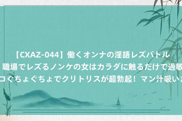 【CXAZ-044】働くオンナの淫語レズバトル DX 20シーン 4時間 職場でレズるノンケの女はカラダに触るだけで過敏に反応し、オマ○コぐちょぐちょでクリトリスが超勃起！マン汁吸いまくるとソリながらイキまくり！！ 湖北闲徕——手游代理分红利润的中枢因素过火运作机制