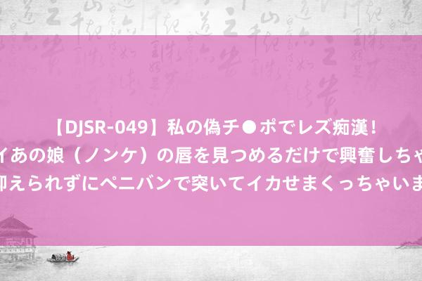 【DJSR-049】私の偽チ●ポでレズ痴漢！職場で見かけたカワイイあの娘（ノンケ）の唇を見つめるだけで興奮しちゃう私は欲求を抑えられずにペニバンで突いてイカせまくっちゃいました！ 【西街不雅察】警惕小卡牌大风险