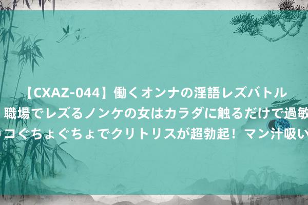 【CXAZ-044】働くオンナの淫語レズバトル DX 20シーン 4時間 職場でレズるノンケの女はカラダに触るだけで過敏に反応し、オマ○コぐちょぐちょでクリトリスが超勃起！マン汁吸いまくるとソリながらイキまくり！！ 海贼王1120话：传次郎帮大和出气，桑尼号脱逃，机器东谈主解锁新阵势