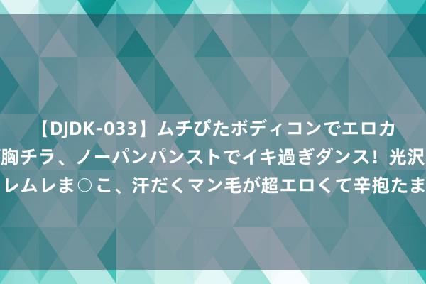 【DJDK-033】ムチぴたボディコンでエロカワGALや爆乳お姉さんが胸チラ、ノーパンパンストでイキ過ぎダンス！光沢パンストから透けたムレムレま○こ、汗だくマン毛が超エロくて辛抱たまりまっしぇん！ 2 中国农业大学“荣山农韵筑梦行”边幅团队走进自贡荣县