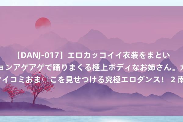 【DANJ-017】エロカッコイイ衣装をまとい、エグイポーズでテンションアゲアゲで踊りまくる極上ボディなお姉さん。ガンガンに腰を振り、クイコミおま○こを見せつける究極エロダンス！ 2 南京艺术学院“艺心筑梦”实践团赴井冈山开展暑期社会实践行径