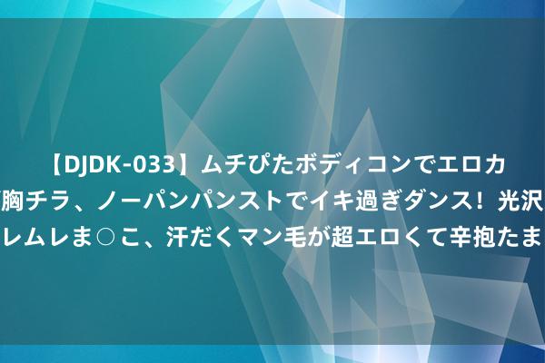 【DJDK-033】ムチぴたボディコンでエロカワGALや爆乳お姉さんが胸チラ、ノーパンパンストでイキ過ぎダンス！光沢パンストから透けたムレムレま○こ、汗だくマン毛が超エロくて辛抱たまりまっしぇん！ 2 骇东说念主闻见，作念旧茶并非全是次品，有些手法还能普及茶叶口感？