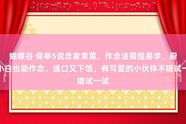 蝴蝶谷 保举5说念家常菜，作念法简短易学，厨房小白也能作念，适口又下饭，有可爱的小伙伴不错试一试