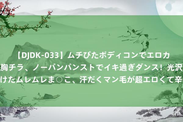 【DJDK-033】ムチぴたボディコンでエロカワGALや爆乳お姉さんが胸チラ、ノーパンパンストでイキ過ぎダンス！光沢パンストから透けたムレムレま○こ、汗だくマン毛が超エロくて辛抱たまりまっしぇん！ 2 固态电板激战正酣