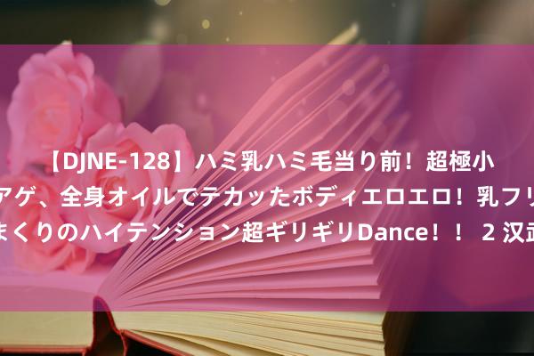【DJNE-128】ハミ乳ハミ毛当り前！超極小ビキニでテンションアゲアゲ、全身オイルでテカッたボディエロエロ！乳フリ尻フリまくりのハイテンション超ギリギリDance！！ 2 汉武帝改进与中国古代官僚轨制的演变
