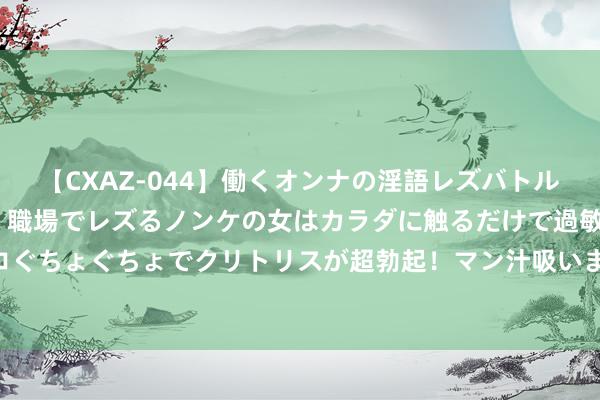 【CXAZ-044】働くオンナの淫語レズバトル DX 20シーン 4時間 職場でレズるノンケの女はカラダに触るだけで過敏に反応し、オマ○コぐちょぐちょでクリトリスが超勃起！マン汁吸いまくるとソリながらイキまくり！！ 赛力斯销量暴涨, 得志背后休戚各半