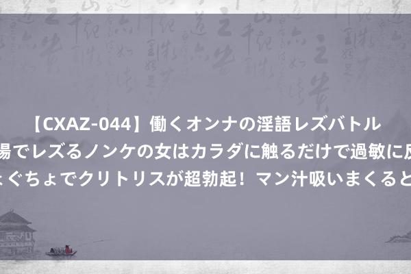 【CXAZ-044】働くオンナの淫語レズバトル DX 20シーン 4時間 職場でレズるノンケの女はカラダに触るだけで過敏に反応し、オマ○コぐちょぐちょでクリトリスが超勃起！マン汁吸いまくるとソリながらイキまくり！！ 别乱买 上半年中型车质地排名 帕萨特第三 沃尔沃S60逆袭