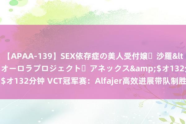 【APAA-139】SEX依存症の美人受付嬢・沙羅</a>2012-01-13オーロラプロジェクト・アネックス&$オ132分钟 VCT冠军赛：Alfajer高效进展带队制胜，FNC 2-0淘汰G2