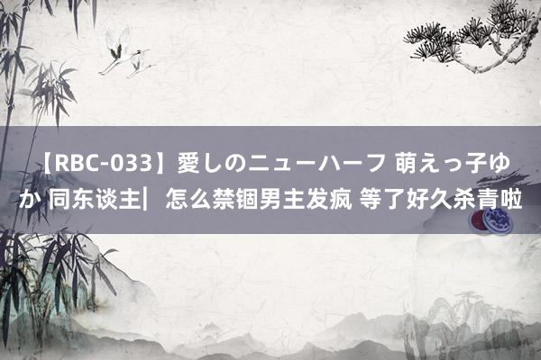 【RBC-033】愛しのニューハーフ 萌えっ子ゆか 同东谈主︳怎么禁锢男主发疯 等了好久杀青啦